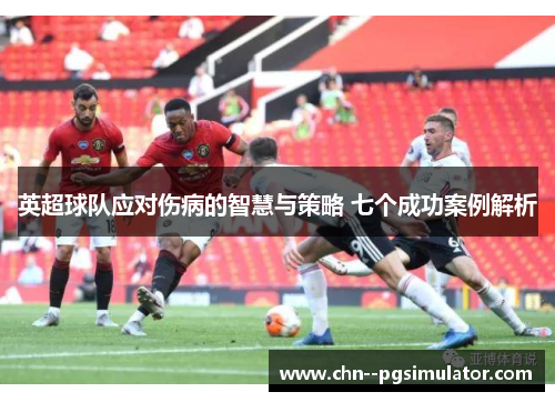 英超球队应对伤病的智慧与策略 七个成功案例解析