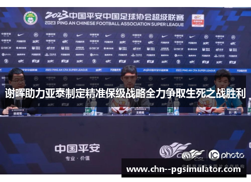 谢晖助力亚泰制定精准保级战略全力争取生死之战胜利