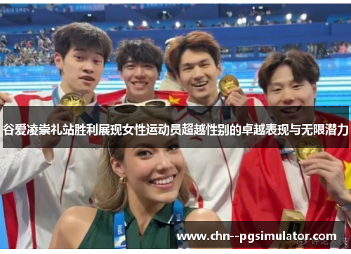 谷爱凌崇礼站胜利展现女性运动员超越性别的卓越表现与无限潜力