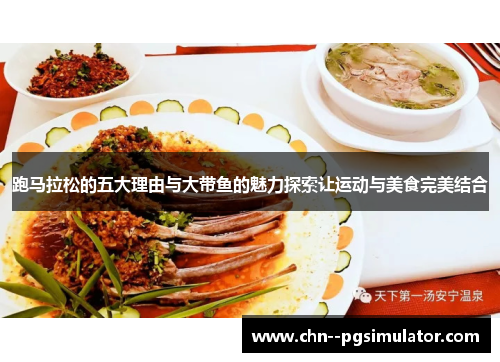 跑马拉松的五大理由与大带鱼的魅力探索让运动与美食完美结合