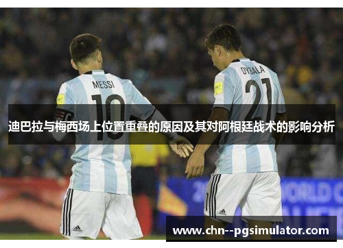 迪巴拉与梅西场上位置重叠的原因及其对阿根廷战术的影响分析 迪巴拉与梅西场上位置重叠的原因及其对阿根廷战术的影响分析