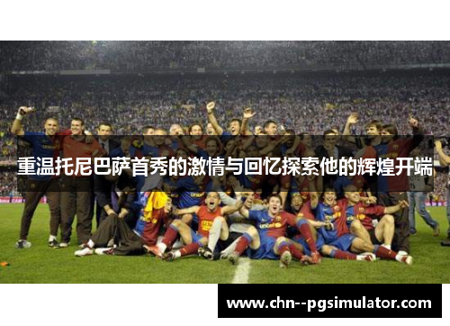 重温托尼巴萨首秀的激情与回忆探索他的辉煌开端