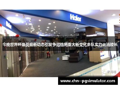 今晚世界杯备战最新动态引发争冠格局重大新变化多队实力此消彼长