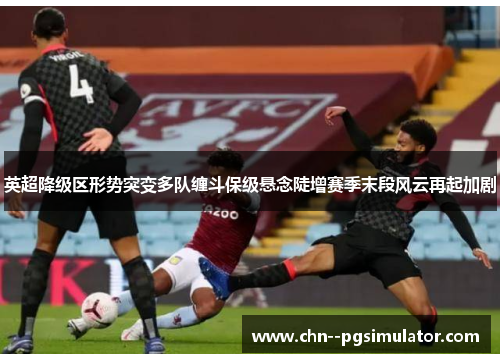 英超降级区形势突变多队缠斗保级悬念陡增赛季末段风云再起加剧