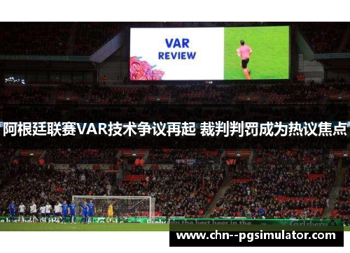 阿根廷联赛VAR技术争议再起 裁判判罚成为热议焦点