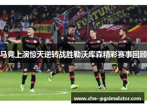 马竞上演惊天逆转战胜勒沃库森精彩赛事回顾 马竞上演惊天逆转战胜勒沃库森精彩赛事回顾