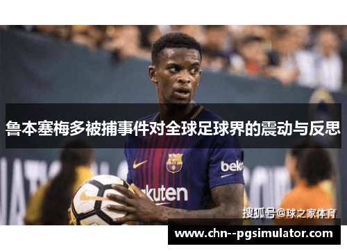 鲁本塞梅多被捕事件对全球足球界的震动与反思 鲁本塞梅多被捕事件对全球足球界的震动与反思
