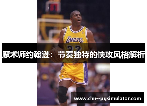 魔术师约翰逊:节奏独特的快攻风格解析 魔术师约翰逊:节奏独特的快攻风格解析