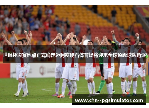 世俱杯决赛地点正式确定迈阿密硬石体育场将迎来全球顶级球队角逐