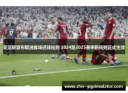 亚足联宣布取消客场进球规则 2024至2025赛季新规则正式生效