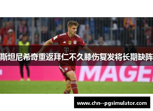 斯坦尼希奇重返拜仁不久膝伤复发将长期缺阵 斯坦尼希奇重返拜仁不久膝伤复发将长期缺阵