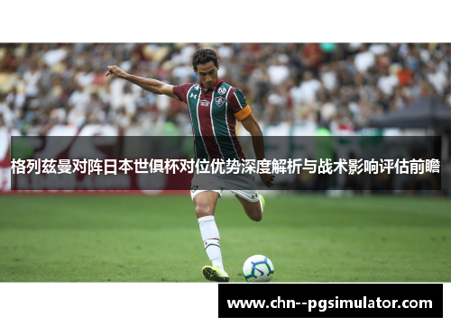 格列兹曼对阵日本世俱杯对位优势深度解析与战术影响评估前瞻