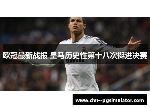 欧冠最新战报 皇马历史性第十八次挺进决赛 欧冠最新战报 皇马历史性第十八次挺进决赛