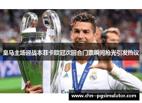 皇马主场迎战本菲卡欧冠次回合门票瞬间抢光引发热议