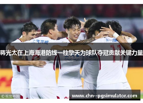 蒋光太在上海海港防线一柱擎天为球队夺冠贡献关键力量