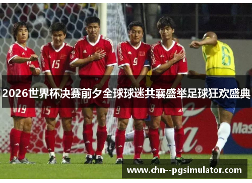 2026世界杯决赛前夕全球球迷共襄盛举足球狂欢盛典 2026世界杯决赛前夕全球球迷共襄盛举足球狂欢盛典