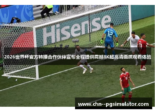 2026世界杯官方转播合作伙伴宣布全程提供震撼8K超高清画质观看体验 2026世界杯官方转播合作伙伴宣布全程提供震撼8K超高清画质观看体验