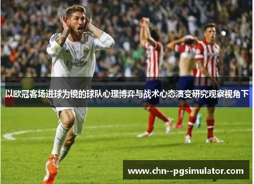 以欧冠客场进球为镜的球队心理博弈与战术心态演变研究观察视角下