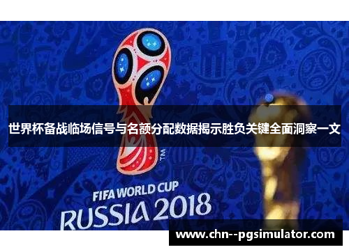 世界杯备战临场信号与名额分配数据揭示胜负关键全面洞察一文