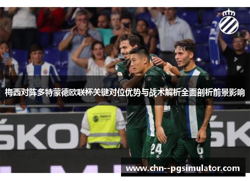 梅西对阵多特蒙德欧联杯关键对位优势与战术解析全面剖析前景影响