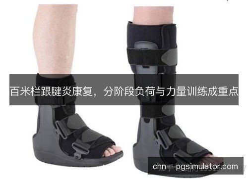 百米栏跟腱炎康复,分阶段负荷与力量训练成重点 百米栏跟腱炎康复,分阶段负荷与力量训练成重点