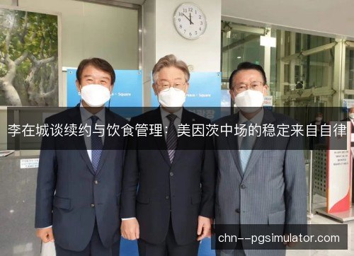 李在城谈续约与饮食管理:美因茨中场的稳定来自自律 李在城谈续约与饮食管理:美因茨中场的稳定来自自律